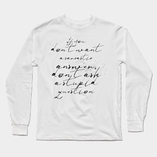 if you don't want a sarcastic answer don't ask a stupid question Long Sleeve T-Shirt